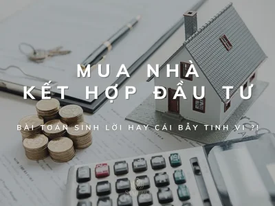 Mua nhà kết hợp đầu tư - Bài toán sinh lời hay cái bẫy tinh vi ?